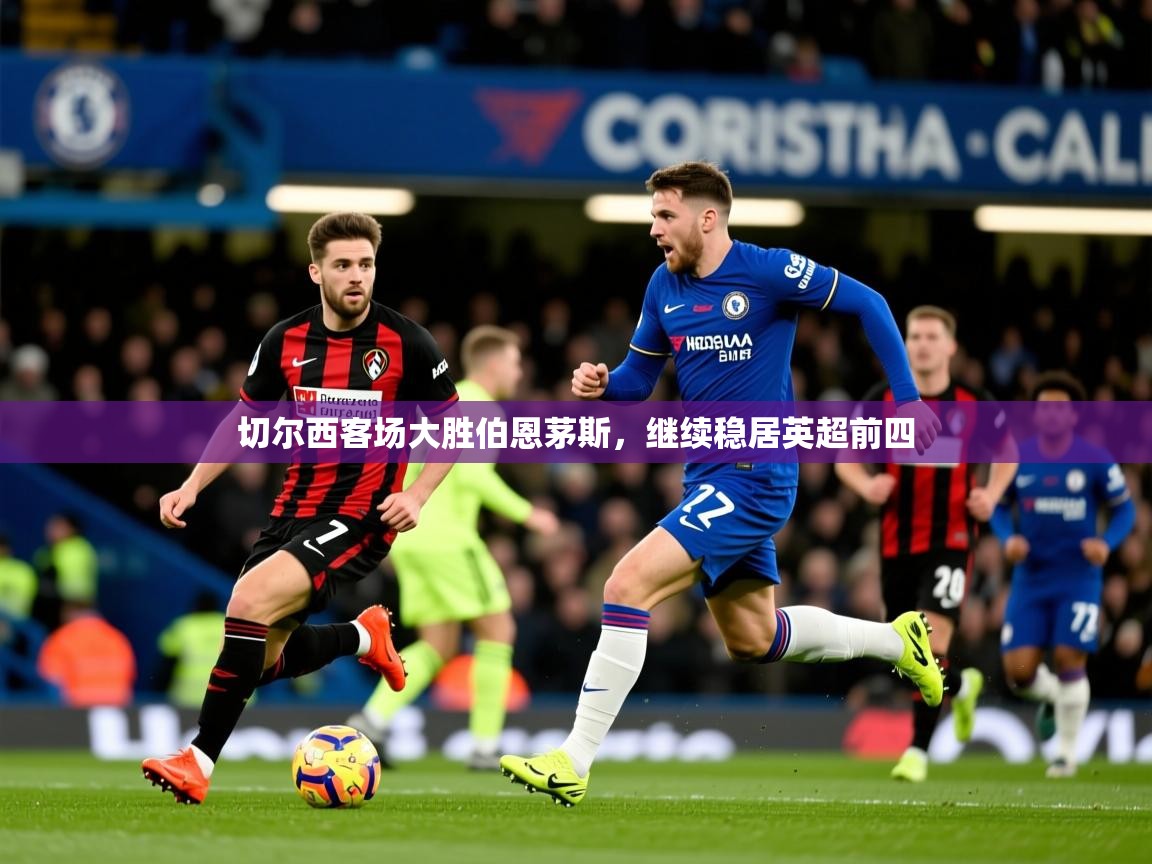 切尔西客场大胜伯恩茅斯，继续稳居英超前四
