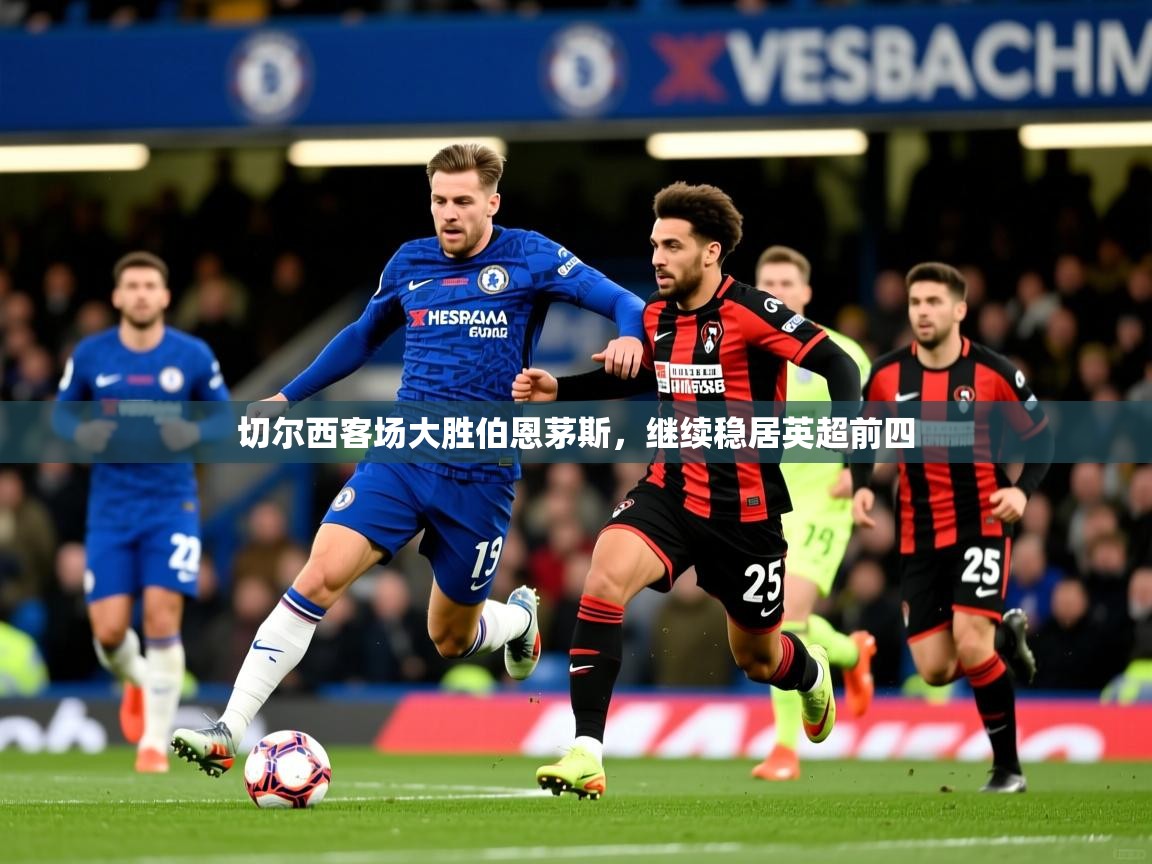 切尔西客场大胜伯恩茅斯，继续稳居英超前四