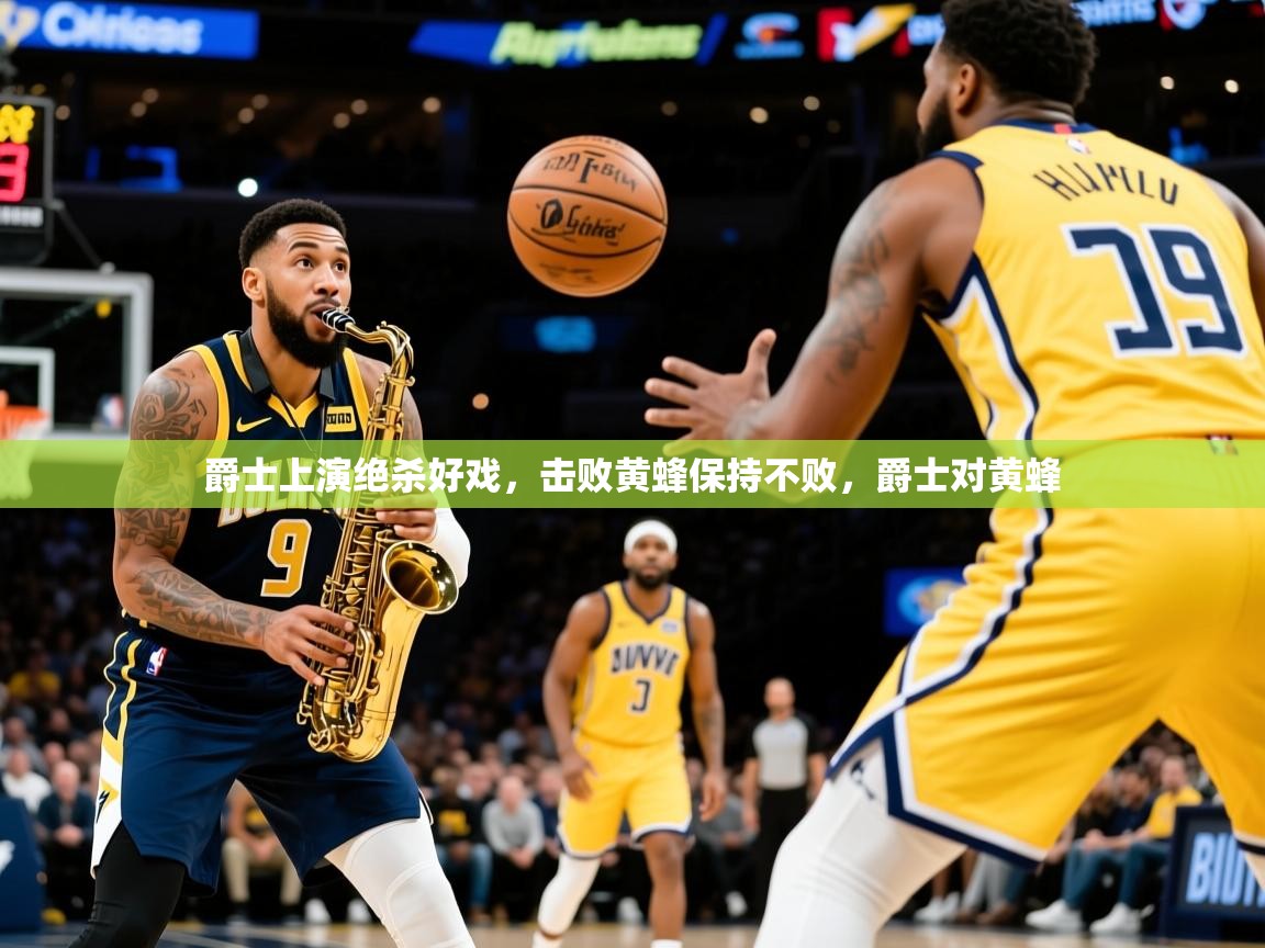 爵士上演绝杀好戏,击败黄蜂保持不败,爵士对黄蜂 爵士上演绝杀好戏,击败黄蜂保持不败,爵士对黄蜂