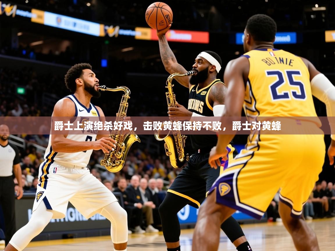 爵士上演绝杀好戏,击败黄蜂保持不败,爵士对黄蜂 爵士上演绝杀好戏,击败黄蜂保持不败,爵士对黄蜂