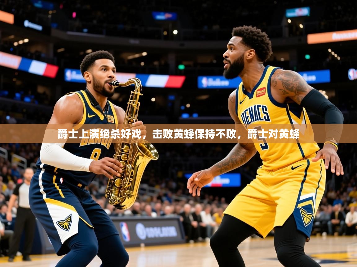爵士上演绝杀好戏,击败黄蜂保持不败,爵士对黄蜂 爵士上演绝杀好戏,击败黄蜂保持不败,爵士对黄蜂