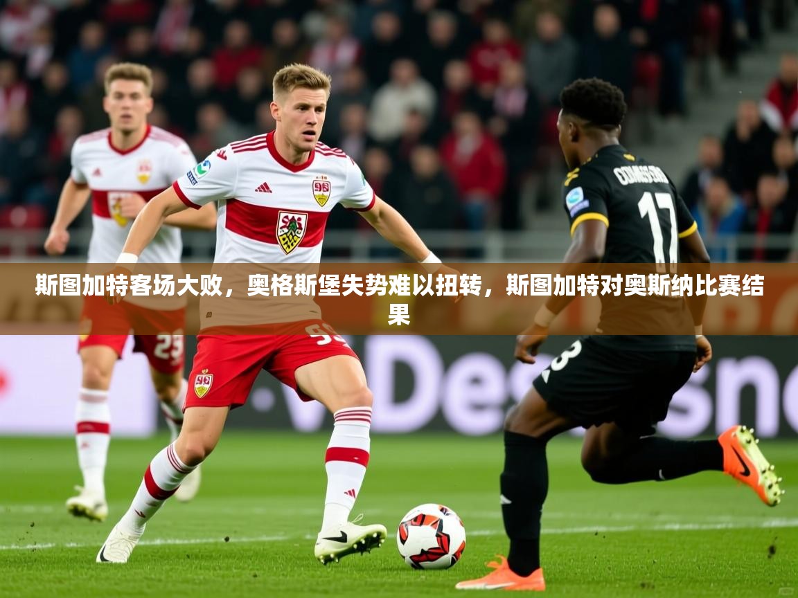 斯图加特客场大败，奥格斯堡失势难以扭转，斯图加特对奥斯纳比赛结果