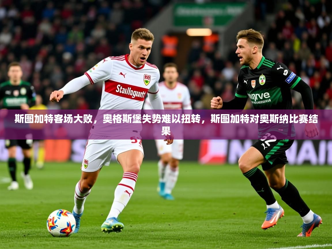 斯图加特客场大败，奥格斯堡失势难以扭转，斯图加特对奥斯纳比赛结果