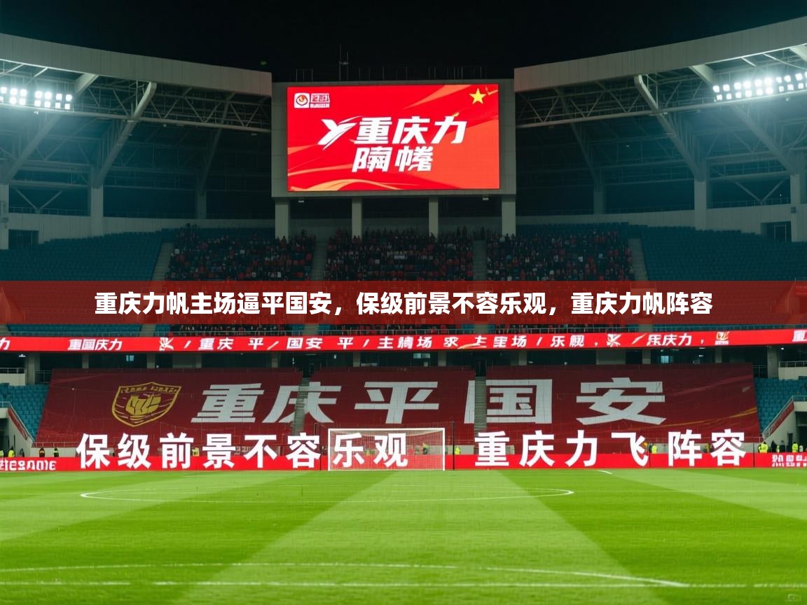 重庆力帆主场逼平国安,保级前景不容乐观,重庆力帆阵容 重庆力帆主场逼平国安,保级前景不容乐观,重庆力帆阵容