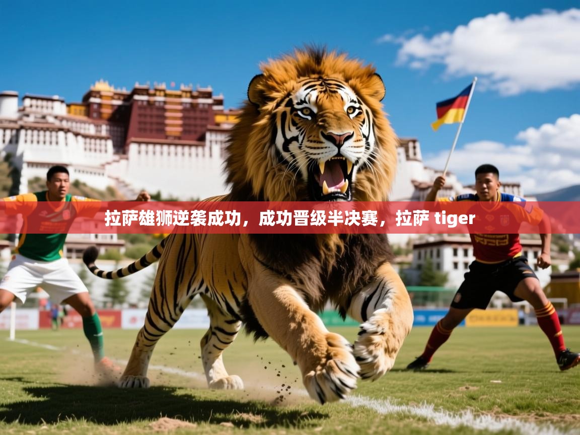 拉萨雄狮逆袭成功，成功晋级半决赛，拉萨 tiger